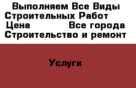Выполняем Все Виды Строительных Работ!!! › Цена ­ 1 000 - Все города Строительство и ремонт » Услуги   . Тверская обл.,Вышний Волочек г.